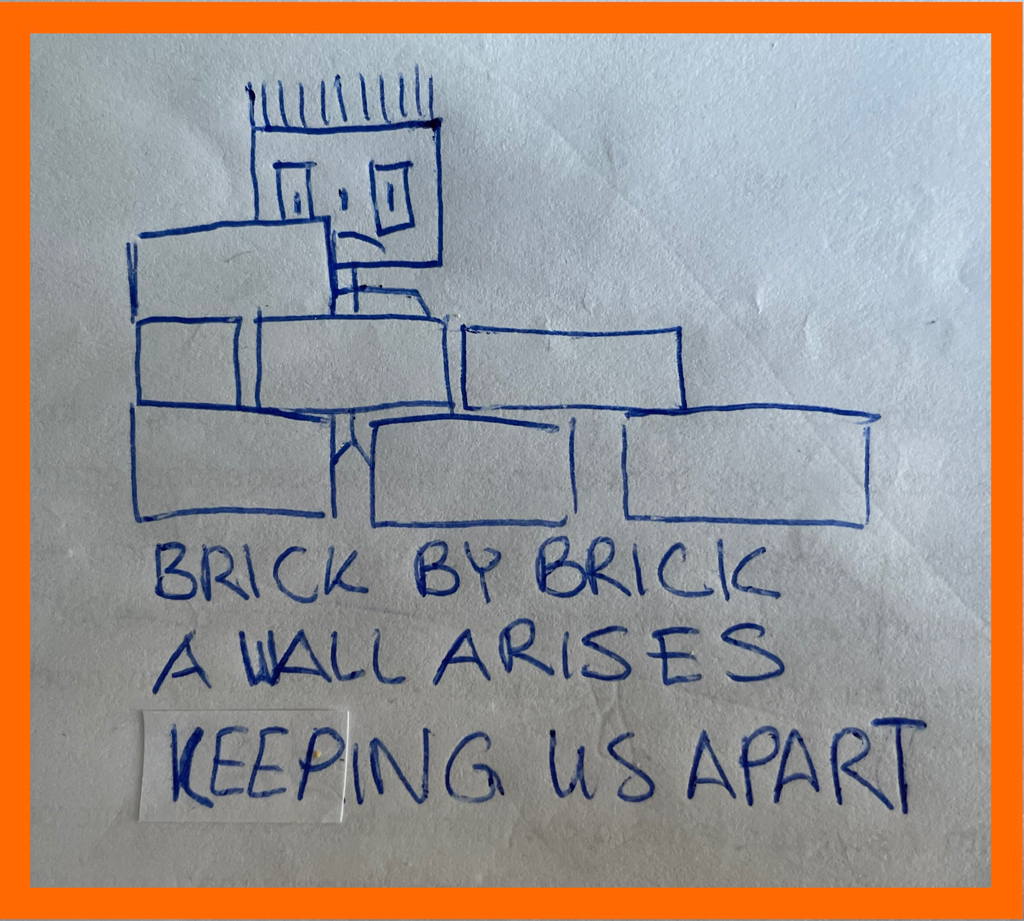 Brick by brick / a wall arises / keeping us apart.
A doodle I&rsquo;ve drawn yesterday and today.
