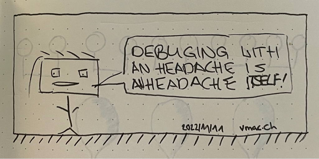 A doddle I drawn last week. The guy in the image says: “Debugging with an headache is a headache itself!”
